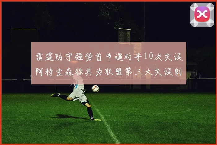 雷霆防守强势首节逼对手10次失误阿特金森称其为联盟第三大失误制造者