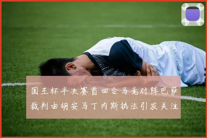 国王杯半决赛首回合马竞对阵巴萨裁判由胡安马丁内斯执法引发关注