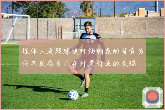 媒体人质疑球迷对杨瀚森的苛责为何不反思自己在外卖行业的表现