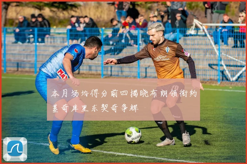 本月场均得分前四揭晓布朗领衔约基奇库里东契奇争辉