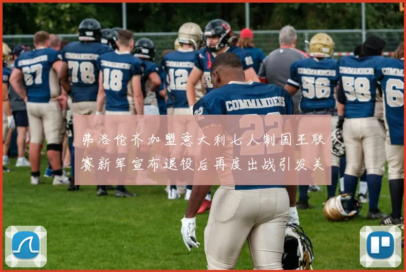 弗洛伦齐加盟意大利七人制国王联赛新军宣布退役后再度出战引发关注