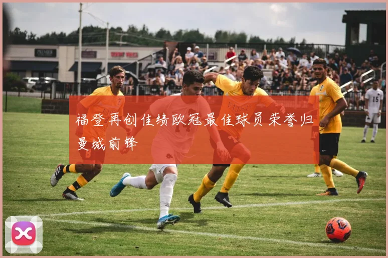 福登再创佳绩欧冠最佳球员荣誉归曼城前锋