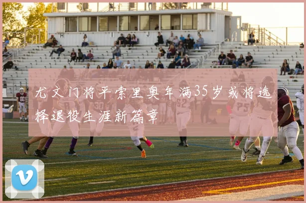 尤文门将平索里奥年满35岁或将选择退役生涯新篇章
