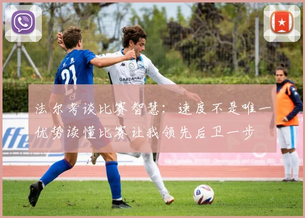 法尔考谈比赛智慧：速度不是唯一优势读懂比赛让我领先后卫一步