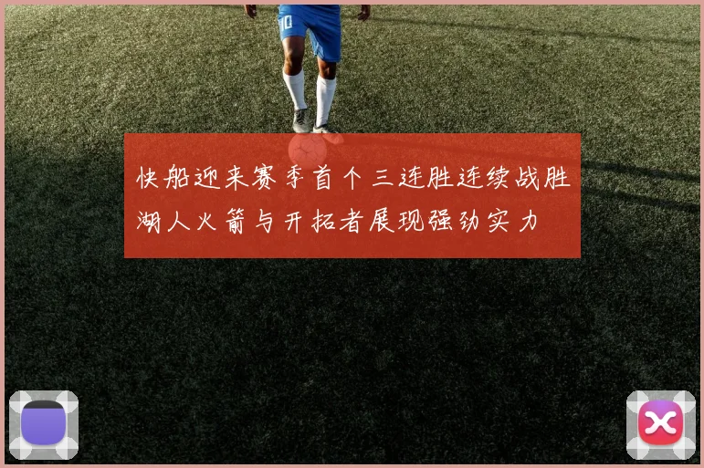 快船迎来赛季首个三连胜连续战胜湖人火箭与开拓者展现强劲实力