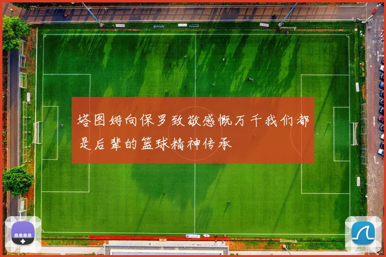 塔图姆向保罗致敬感慨万千我们都是后辈的篮球精神传承