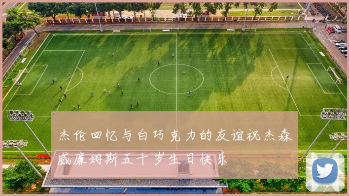 杰伦回忆与白巧克力的友谊祝杰森威廉姆斯五十岁生日快乐