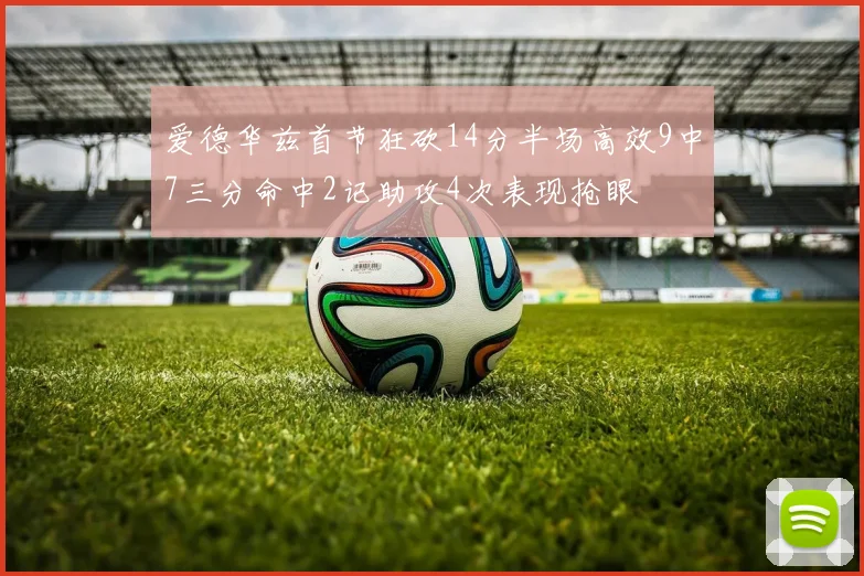 爱德华兹首节狂砍14分半场高效9中7三分命中2记助攻4次表现抢眼