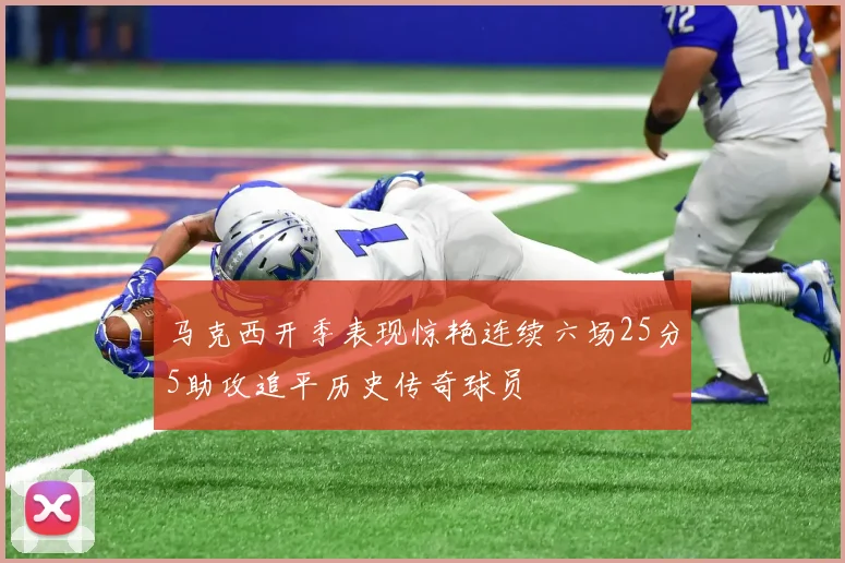 马克西开季表现惊艳连续六场25分5助攻追平历史传奇球员