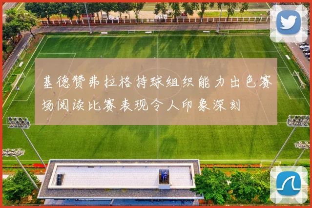 基德赞弗拉格持球组织能力出色赛场阅读比赛表现令人印象深刻