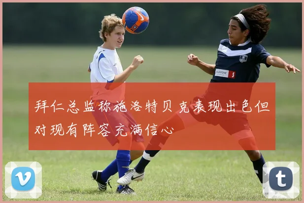 拜仁总监称施洛特贝克表现出色但对现有阵容充满信心