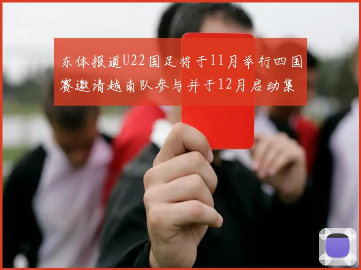 东体报道U22国足将于11月举行四国赛邀请越南队参与并于12月启动集训
