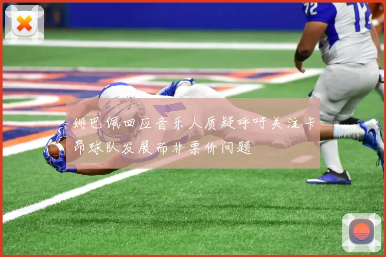 姆巴佩回应音乐人质疑呼吁关注卡昂球队发展而非票价问题