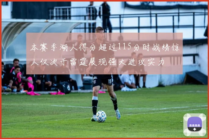 本赛季湖人得分超过115分时战绩惊人仅次于雷霆展现强大进攻实力