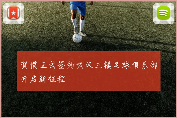 贺惯正式签约武汉三镇足球俱乐部开启新征程